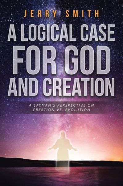 Cover for Jerry Smith · A Logical Case For God And Creation: A Layman's Perspective on Creation vs. Evolution (Paperback Book) (2018)