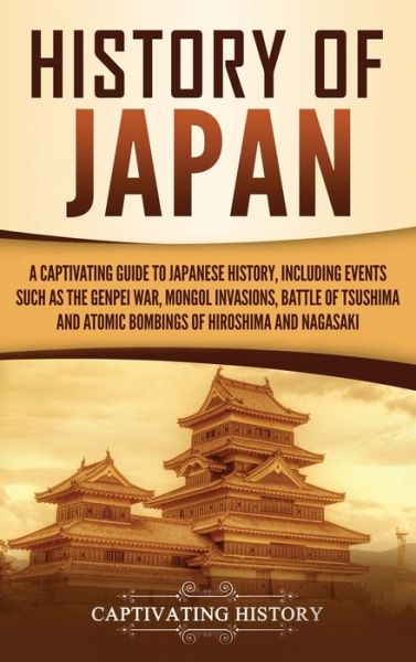 Cover for Captivating History · History of Japan: A Captivating Guide to Japanese History, Including Events Such as the Genpei War, Mongol Invasions, Battle of Tsushima, and Atomic Bombings of Hiroshima and Nagasaki (Hardcover Book) (2019)