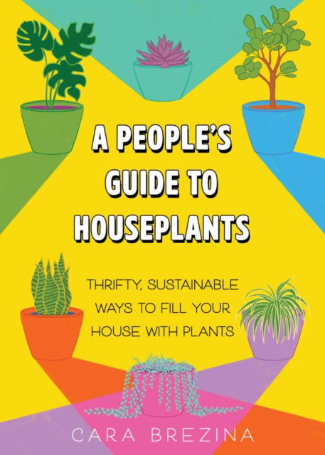 Cover for Cara Brezina · A People's Guide to Houseplants: Thrifty, Sustainable Ways to Fill Your Home with Plants (Paperback Book) (2024)