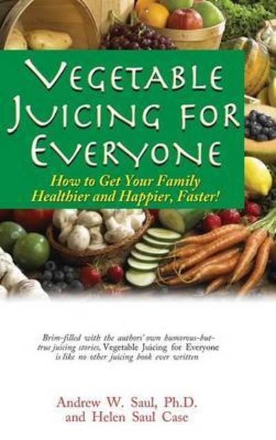 Vegetable Juicing for Everyone: How to Get Your Family Healther and Happier, Faster! - Andrew W. Saul - Books - Basic Health Publications - 9781681628875 - April 4, 2013