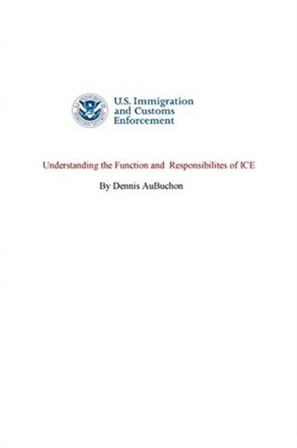 Understanding the function and responsibilities of ICE - Dennis Aubuchon - Books - Blurb - 9781714672875 - April 26, 2024