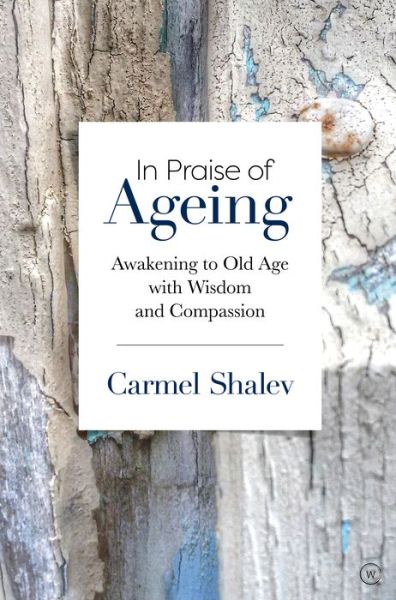 Cover for Carmel Shalev · In Praise of Ageing: Awakening to Old Age with Wisdom and Compassion (Paperback Book) [New edition] (2020)