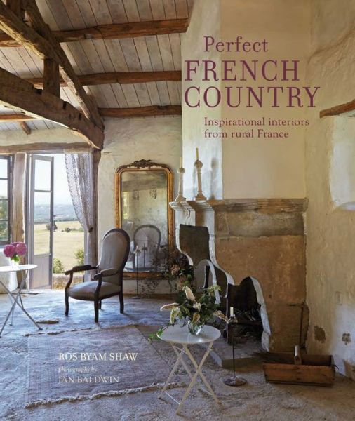 Cover for Ros Byam Shaw · Perfect French Country: Inspirational Interiors from Rural France (Inbunden Bok) (2020)