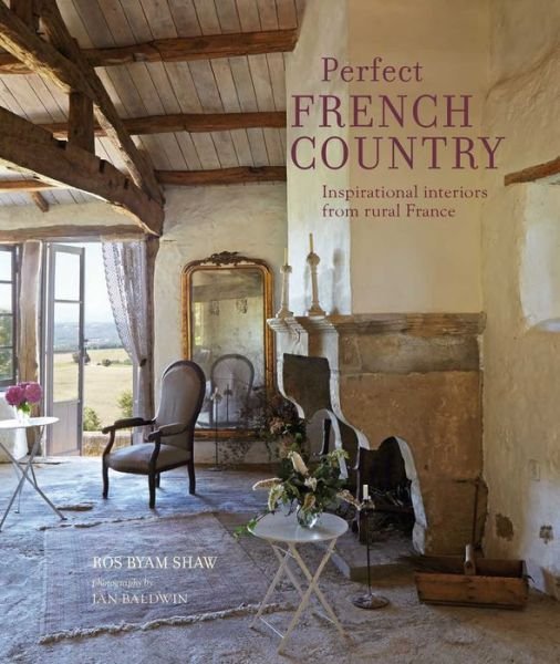 Cover for Ros Byam Shaw · Perfect French Country: Inspirational Interiors from Rural France (Hardcover bog) (2020)