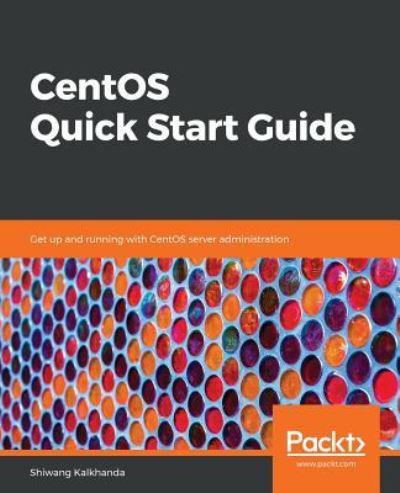 Shiwang Kalkhanda · CentOS Quick Start Guide: Get up and running with CentOS server administration (Paperback Book) (2018)