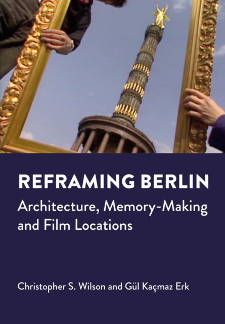 Cover for Christopher S. Wilson · Reframing Berlin: Architecture, Memory-Making and Film Locations - Mediated Cities (Hardcover Book) [New edition] (2023)