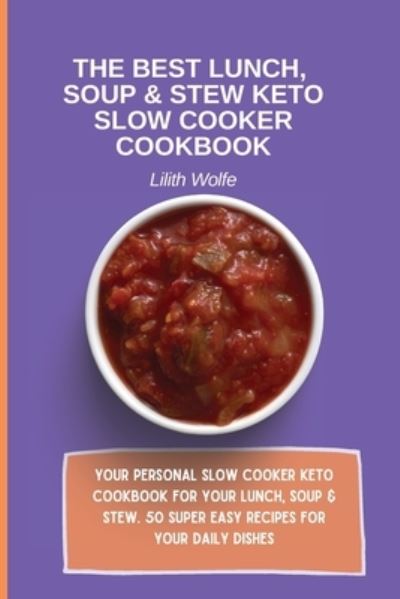 Cover for Lilith Wolfe · The Best Lunch, Soup &amp; Stew Keto Slow Cooker Cookbook: Your personal Slow Cooker Keto Cookbook for your Lunch, Soup &amp; Stew. 50 super easy recipes for your daily dishes (Paperback Book) (2021)