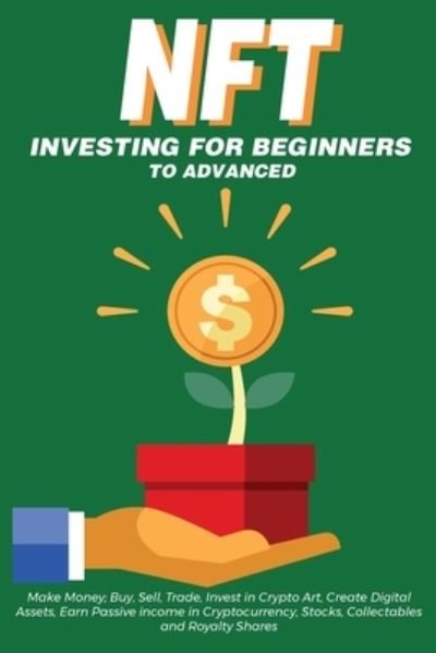 Cover for Nft Trending Crypto Art · NFT Investing for Beginners to Advanced, Make Money; Buy, Sell, Trade, Invest in Crypto Art, Create Digital Assets, Earn Passive income in Cryptocurrency, Stocks, Collectables and Royalty Shares: Everything You Need to Know about Non Fungible Tokens in th (Paperback Bog) (2021)