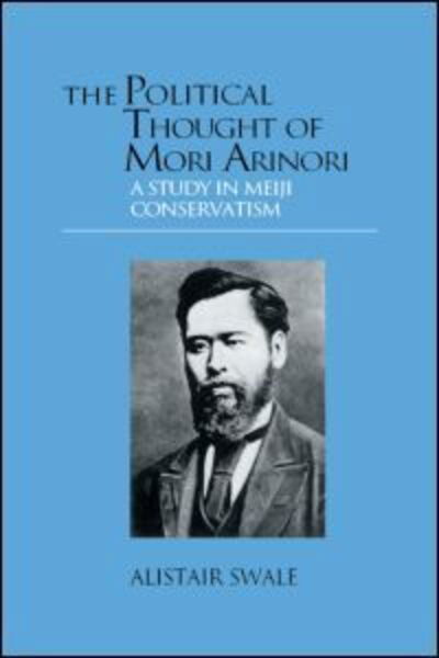 Cover for Alistair Swale · The Political Thought of Mori Arinori: A Study of Meiji Conservatism (Hardcover Book) (2000)