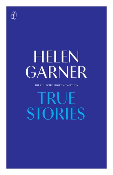 Cover for Helen Garner · True Stories: Complete Short Non-Fiction (Hardcover Book) (2017)