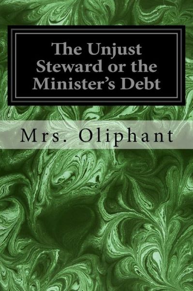 The Unjust Steward or the Minister's Debt - Margaret Wilson Oliphant - Books - Createspace Independent Publishing Platf - 9781978108875 - October 9, 2017