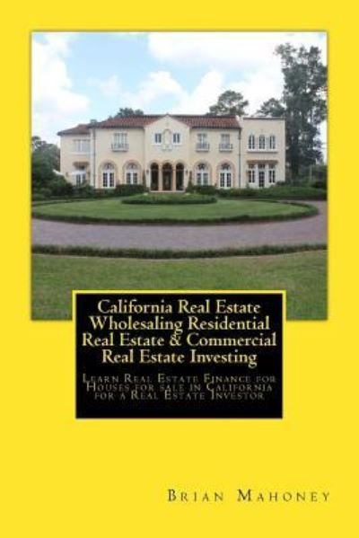 Cover for Brian Mahoney · California Real Estate Wholesaling Residential Real Estate &amp; Commercial Real Estate Investing (Paperback Book) (2017)