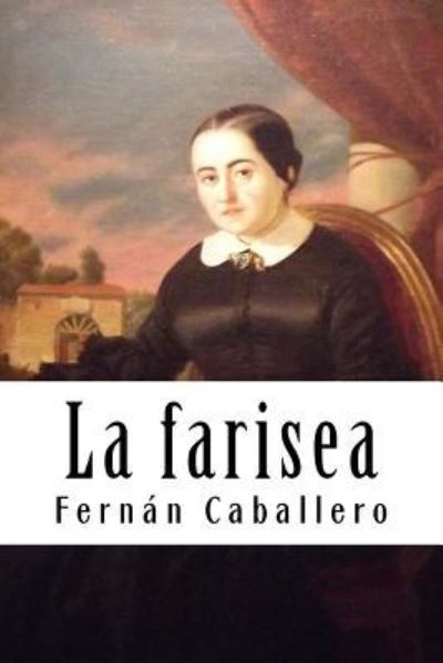 La farisea - Fernan Caballero - Kirjat - Createspace Independent Publishing Platf - 9781987766875 - torstai 12. huhtikuuta 2018