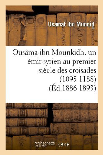 Usamat Ibn Munqid · Ousama Ibn Mounkidh, Un Emir Syrien Au Premier Siecle Des Croisades (1095-1188) (Ed.1886-1893) - Histoire (Pocketbok) [1886-1893 edition] (2012)