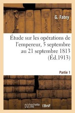 Cover for Gabriel Joseph Fabry · Etude Sur Les Operations De L'empereur, 5 Septembre Au 21 Septembre 1813 Partie 1 (Paperback Book) (2016)