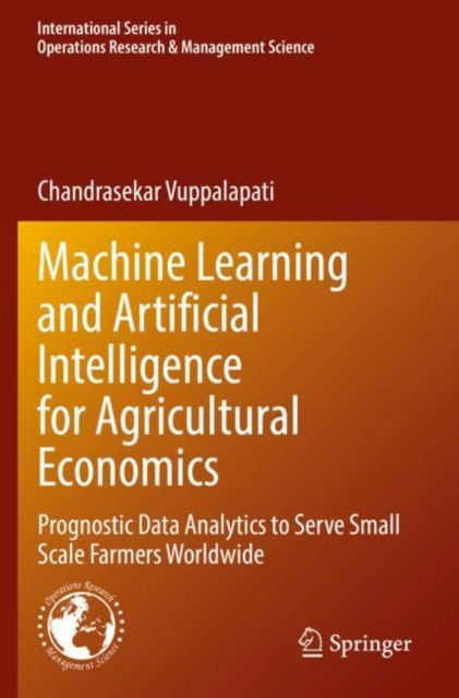 Cover for Chandrasekar Vuppalapati · Machine Learning and Artificial Intelligence for Agricultural Economics: Prognostic Data Analytics to Serve Small Scale Farmers Worldwide - International Series in Operations Research &amp; Management Science (Paperback Book) [2021 edition] (2022)