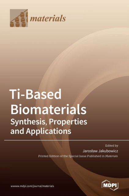 Ti-Based Biomaterials: Synthesis, Properties and Applications - Jaroslaw Jakubowicz - Bøger - Mdpi AG - 9783039289875 - 17. juni 2020