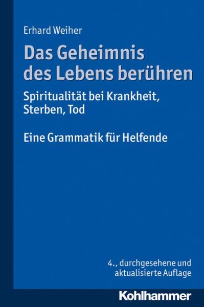 Das Geheimnis Des Lebens Ber|hren - Spiritualität Bei Krankheit, Sterben, Tod: Eine Grammatik F|r Helfende - Erhard Weiher - Books - Kohlhammer Verlag - 9783170252875 - March 20, 2014