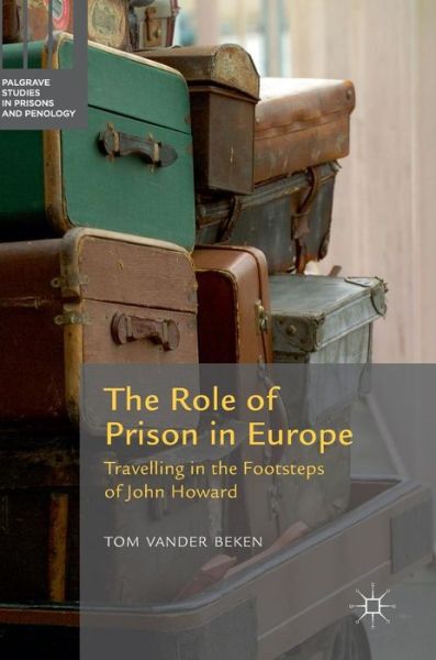 The Role of Prison in Europe: Travelling in the Footsteps of John Howard - Palgrave Studies in Prisons and Penology - Tom Vander Beken - Boeken - Springer International Publishing AG - 9783319293875 - 5 september 2016