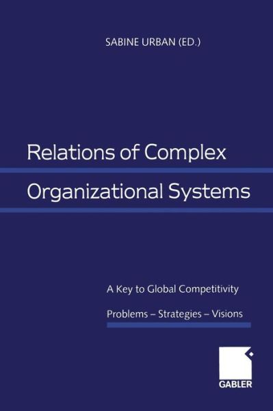 Sabine Urban · Relations of Complex Organizational Systems: A Key to Global Competitivity. Problems -- Strategies -- Visions (Paperback Book) [1999 edition] (1999)