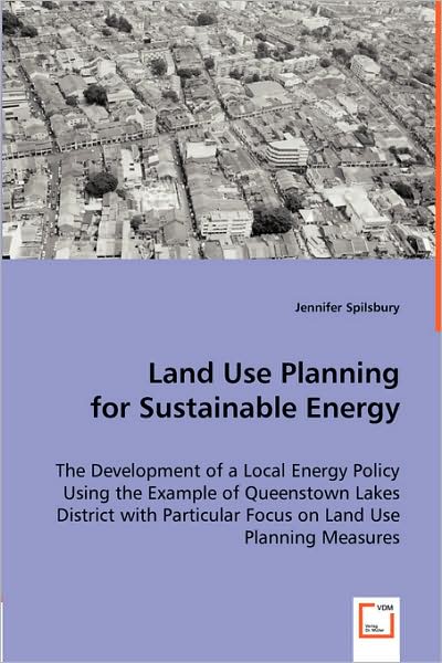Cover for Jennifer Spilsbury · Land Use Planning for Sustainable Energy: the Development of a Local Energy Policy Using the Example of Queenstown Lakes District with Particular Focus on Land Use Planning Measures (Paperback Book) (2008)