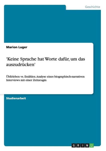 'Keine Sprache hat Worte dafur, um das auszudrucken': UEbErleben vs. Erzahlen. Analyse eines biographisch-narrativen Interviews mit einer Zeitzeugin - Marion Luger - Książki - Grin Verlag - 9783640432875 - 25 września 2009