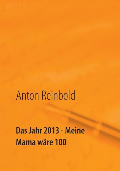 Cover for Anton Reinbold · Das Jahr 2013 - Meine Mama Wäre 100 (Paperback Book) [German edition] (2013)
