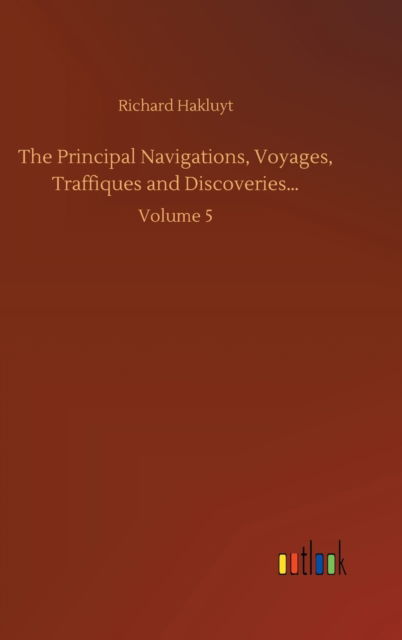 Cover for Richard Hakluyt · The Principal Navigations, Voyages, Traffiques and Discoveries...: Volume 5 (Hardcover Book) (2020)