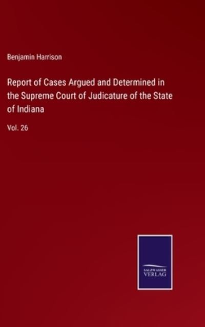 Cover for Benjamin Harrison · Report of Cases Argued and Determined in the Supreme Court of Judicature of the State of Indiana (Gebundenes Buch) (2022)