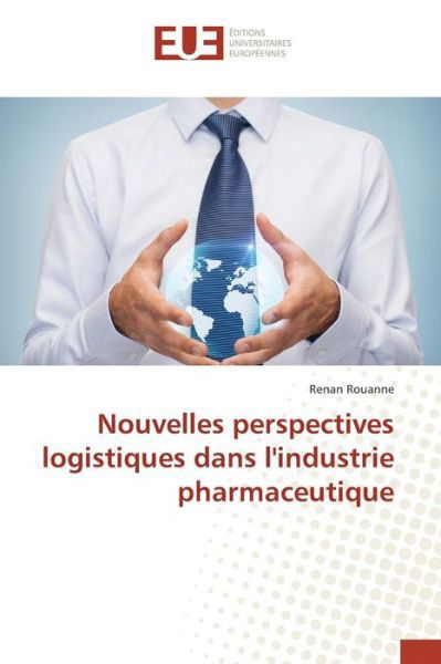 Nouvelles Perspectives Logistiques Dans L'industrie Pharmaceutique - Rouanne Renan - Books - Editions Universitaires Europeennes - 9783841668875 - July 24, 2015