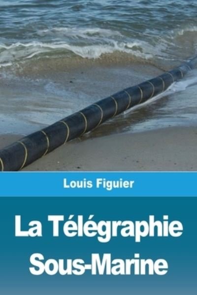 Cover for Louis Figuier · La Telegraphie Sous-Marine (Paperback Book) (2021)