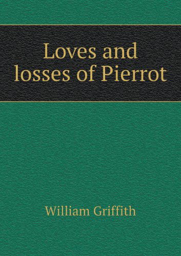 Loves and Losses of Pierrot - William Griffith - Books - Book on Demand Ltd. - 9785518450875 - May 19, 2013