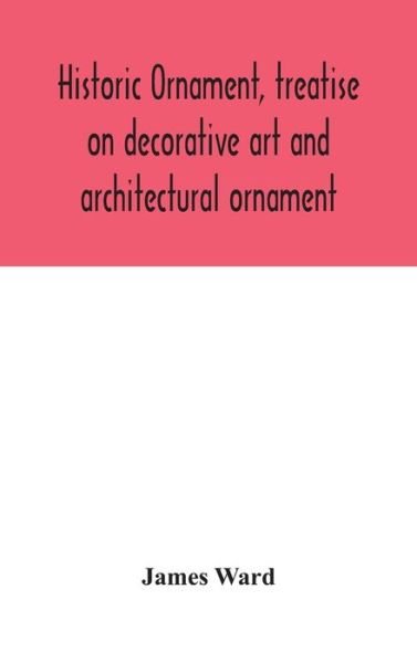 Historic ornament, treatise on decorative art and architectural ornament - James Ward - Books - Alpha Edition - 9789354045875 - August 24, 2020