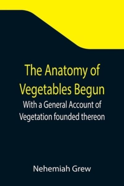 Cover for Nehemiah Grew · The Anatomy of Vegetables Begun; With a General Account of Vegetation founded thereon (Paperback Book) (2021)