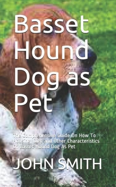 Cover for John Smith · Basset Hound Dog as Pet: The Comprehensive Guide On How To Housing, Diet and Other Characteristics Of Basset Hound Dog As Pet (Paperback Book) (2021)