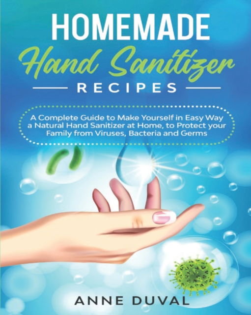 Cover for Anne Duval · Homemade Hand Sanitizer Recipes: A Complete Guide to Quickly Make Yourself a Natural Hand Sanitizer at Home, to Protect your Family from Viruses, Bacteria and Germs (Paperback Book) (2020)