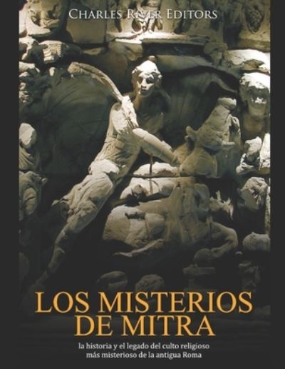 Cover for Charles River Editors · Los misterios de Mitra: la historia y el legado del culto religioso mas misterioso de la antigua Roma (Paperback Book) (2021)