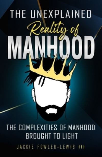 Cover for Fowler-Lewis, Jackie, III · The Unexplained Reality of Manhood: The complexities of manhood brought to light (Paperback Book) (2022)