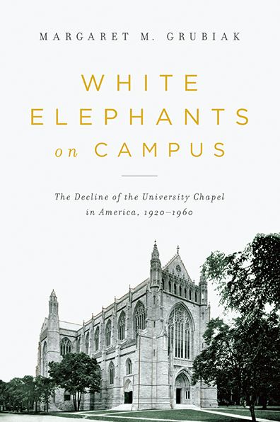 Cover for Margaret Grubiak · White Elephants on Campus: The Decline of the University Chapel in America, 1920-1960 (Paperback Book) (2014)
