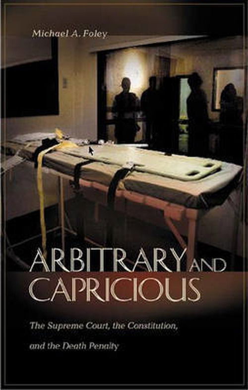 Cover for Michael A. Foley · Arbitrary and Capricious: The Supreme Court, the Constitution, and the Death Penalty (Hardcover Book) (2003)
