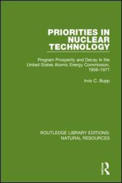 Cover for Irvin C. Bupp · Priorities in Nuclear Technology: Program Prosperity and Decay in the United States Atomic Energy Commission, 1956-1971 - Routledge Library Editions: Energy Resources (Hardcover bog) (2019)