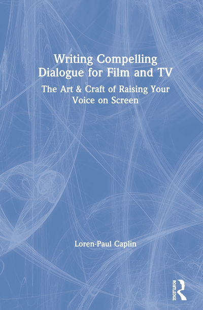 Cover for Caplin, Loren-Paul (Columbia University; NYU Tisch; Hofstra University, USA) · Writing Compelling Dialogue for Film and TV: The Art &amp; Craft of Raising Your Voice on Screen (Innbunden bok) (2020)