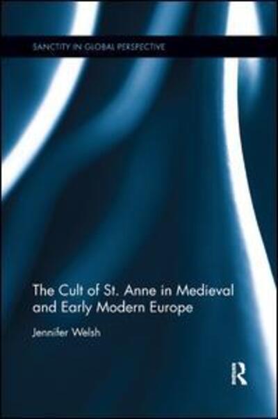 Cover for Jennifer Welsh · The Cult of St. Anne in Medieval and Early Modern Europe - Sanctity in Global Perspective (Paperback Book) (2019)