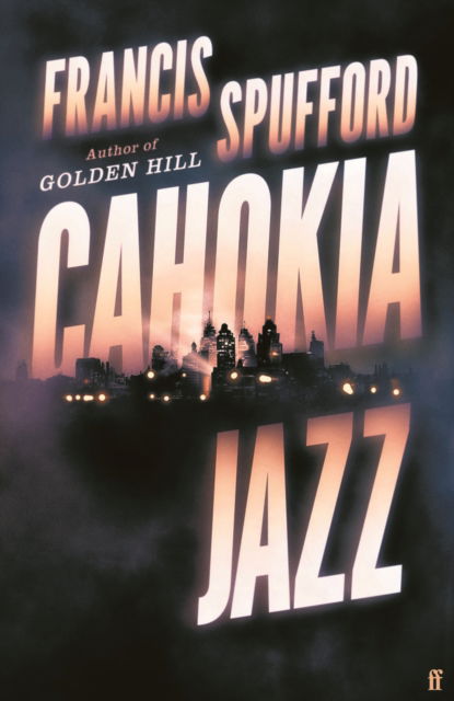 Cover for Spufford, Francis (author) · Cahokia Jazz: From the prizewinning author of Golden Hill ‘the best book of the century’ Richard Osman (Gebundenes Buch) [Main edition] (2023)