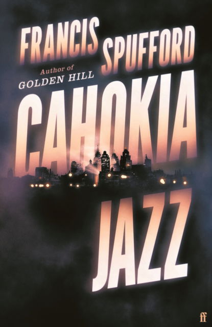 Cover for Spufford, Francis (author) · Cahokia Jazz: From the prizewinning author of Golden Hill ‘the best book of the century’ Richard Osman (Hardcover bog) [Main edition] (2023)