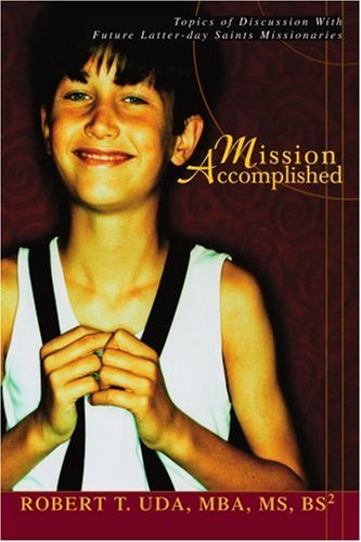 Mission Accomplished: Topics of Discussion with Future Latter-day Saints Missionaries - Robert T. Uda - Books - iUniverse, Inc. - 9780595307876 - February 17, 2004