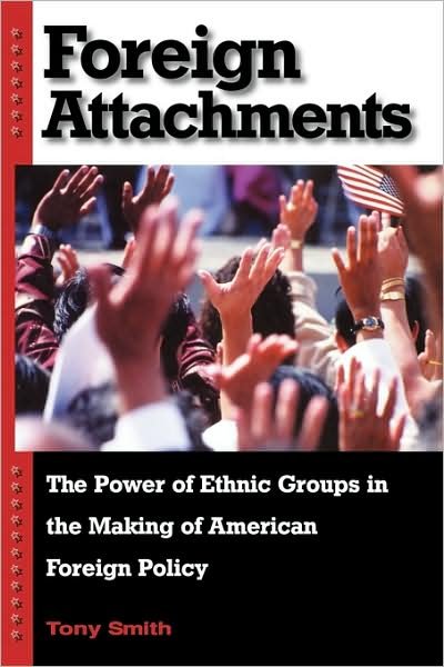 Cover for Tony Smith · Foreign Attachments: The Power of Ethnic Groups in the Making of American Foreign Policy (Paperback Bog) (2005)
