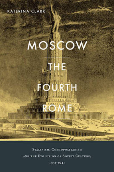 Cover for Katerina Clark · Moscow, the Fourth Rome: Stalinism, Cosmopolitanism, and the Evolution of Soviet Culture, 1931–1941 (Hardcover Book) (2011)