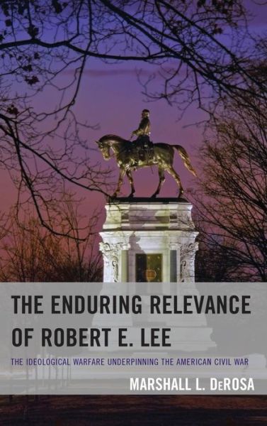 Cover for Marshall L. Derosa · The Enduring Relevance of Robert E. Lee: the Ideological Warfare Underpinning the American Civil War (Hardcover Book) (2013)