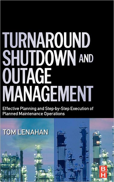 Cover for Lenahan, Tom (Consultant and trainer, Tom Lenahan Ltd, UK) · Turnaround, Shutdown and Outage Management: Effective Planning and Step-by-Step Execution of Planned Maintenance Operations (Hardcover Book) [2 Revised edition] (2005)